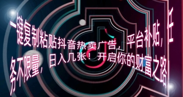 一键复制粘贴抖音热卖广告,平台补贴,任务不限量,日入几张,开启你的财富之路!-八百库