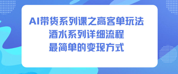AI带货系列课之高客单玩法，酒水系列，详细流程，最简单的变现方式-八百库